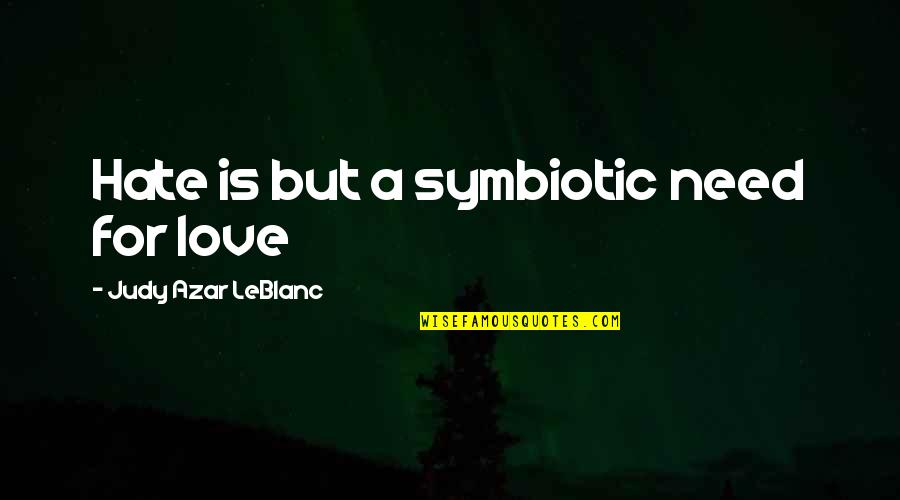 Leblanc Quotes By Judy Azar LeBlanc: Hate is but a symbiotic need for love