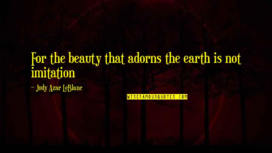 Leblanc Quotes By Judy Azar LeBlanc: For the beauty that adorns the earth is
