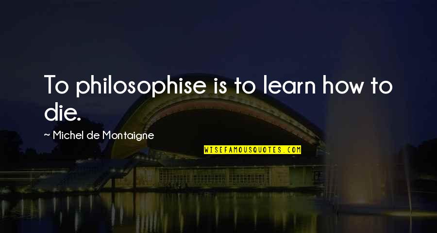 Lebo Mathosa Quotes By Michel De Montaigne: To philosophise is to learn how to die.