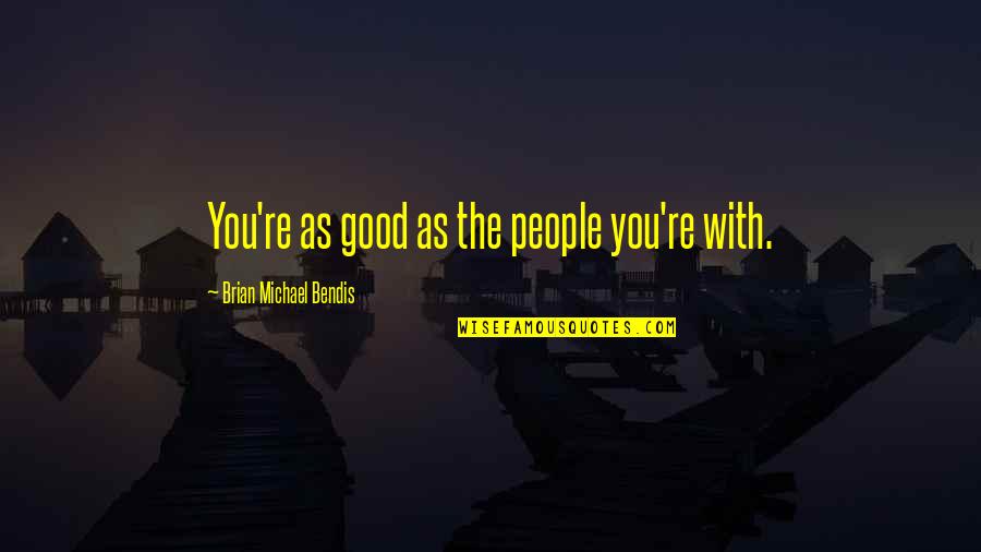 Leboeuf Fountain Quotes By Brian Michael Bendis: You're as good as the people you're with. Leboeuf Fountain Quotes By Brian Michael Bendis: You're as good as the people you're with.