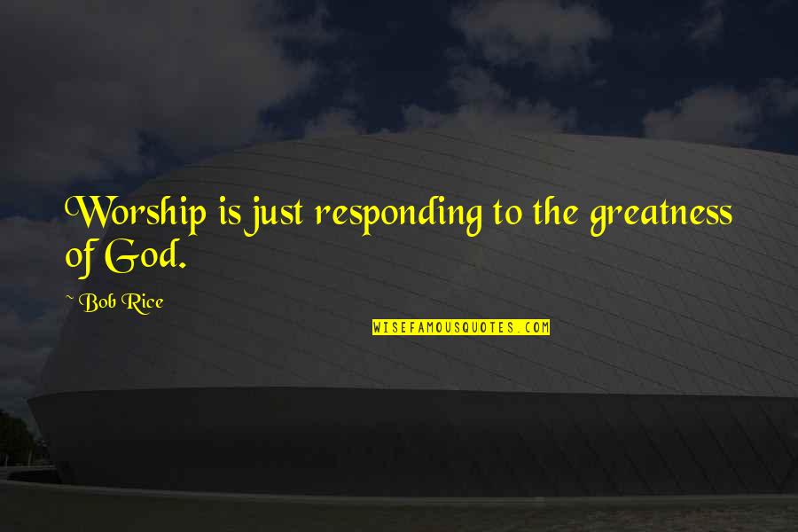 Leboeuf Pen Quotes By Bob Rice: Worship is just responding to the greatness of