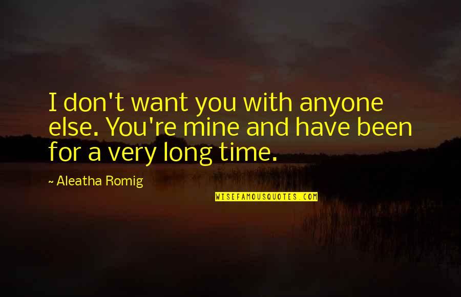 Leboutillier Pronunciation Quotes By Aleatha Romig: I don't want you with anyone else. You're