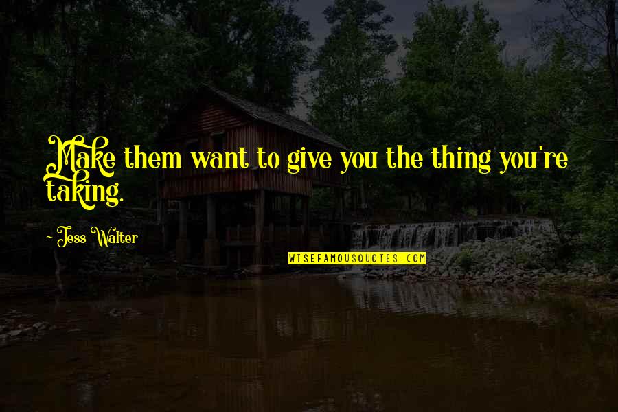Lebovici Andrei Quotes By Jess Walter: Make them want to give you the thing Lebovici Andrei Quotes By Jess Walter: Make them want to give you the thing