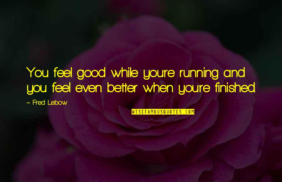 Lebow Quotes By Fred Lebow: You feel good while you're running and you