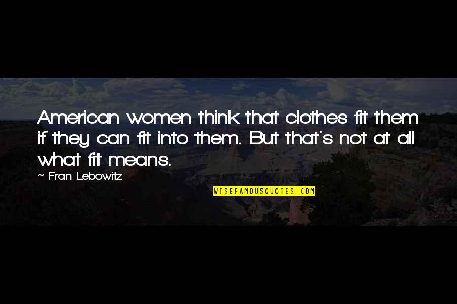 Lebowitz Fran Quotes By Fran Lebowitz: American women think that clothes fit them if