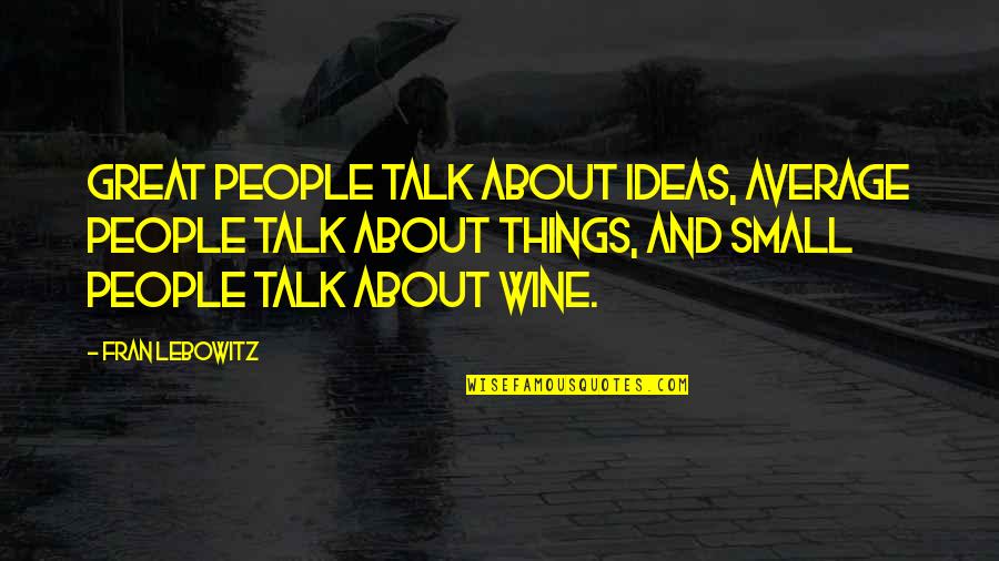 Lebowitz Fran Quotes By Fran Lebowitz: Great people talk about ideas, average people talk