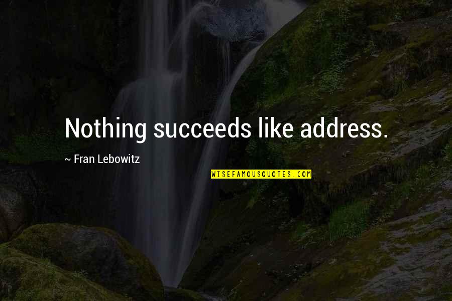 Lebowitz Fran Quotes By Fran Lebowitz: Nothing succeeds like address.