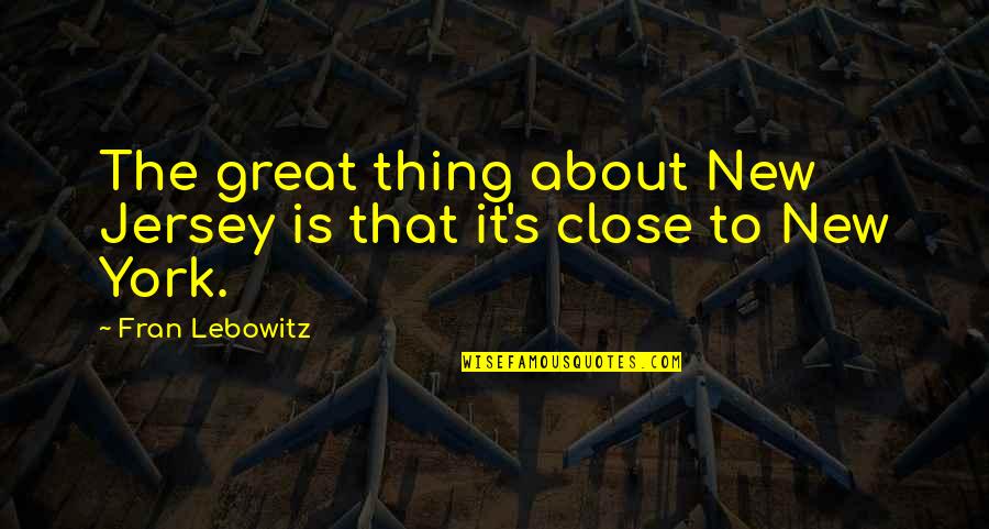 Lebowitz Fran Quotes By Fran Lebowitz: The great thing about New Jersey is that