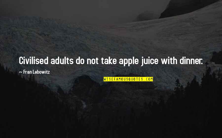 Lebowitz Fran Quotes By Fran Lebowitz: Civilised adults do not take apple juice with