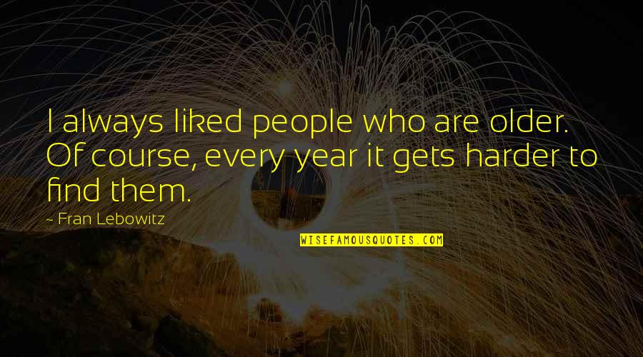 Lebowitz Quotes By Fran Lebowitz: I always liked people who are older. Of Lebowitz Quotes By Fran Lebowitz: I always liked people who are older. Of