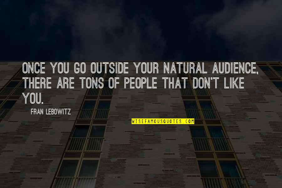 Lebowitz Quotes By Fran Lebowitz: Once you go outside your natural audience, there Lebowitz Quotes By Fran Lebowitz: Once you go outside your natural audience, there