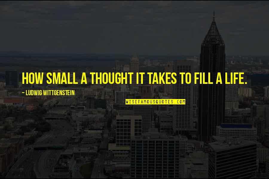 Lebracon Quotes By Ludwig Wittgenstein: How small a thought it takes to fill Lebracon Quotes By Ludwig Wittgenstein: How small a thought it takes to fill