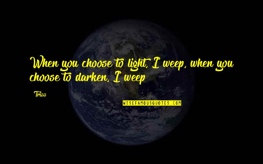 Lebracon Quotes By Triss: When you choose to light, I weep, when