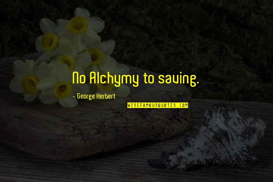 Lebrecht Wilhelm Quotes By George Herbert: No Alchymy to saving.