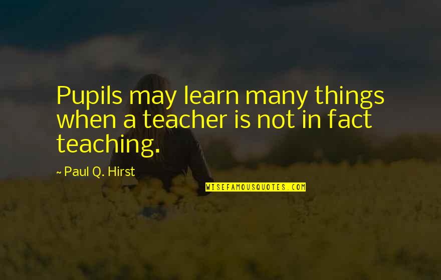 Lebrel Quotes By Paul Q. Hirst: Pupils may learn many things when a teacher