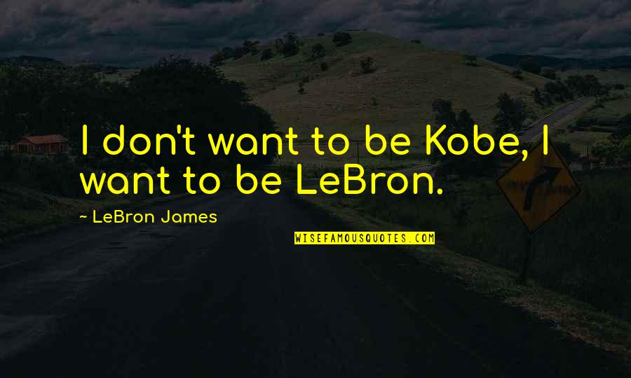 Lebron Basketball Quotes By LeBron James: I don't want to be Kobe, I want Lebron Basketball Quotes By LeBron James: I don't want to be Kobe, I want