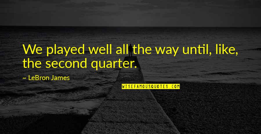 Lebron Funny Quotes By LeBron James: We played well all the way until, like,