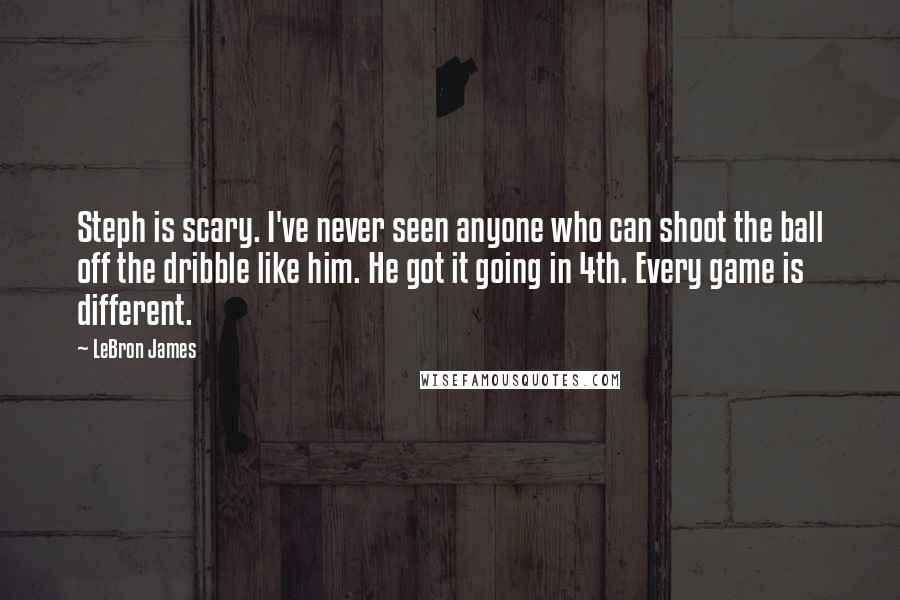 LeBron James quotes: Steph is scary. I've never seen anyone who can shoot the ball off the dribble like him. He got it going in 4th. Every game is different.