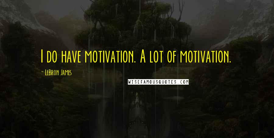 LeBron James quotes: I do have motivation. A lot of motivation.
