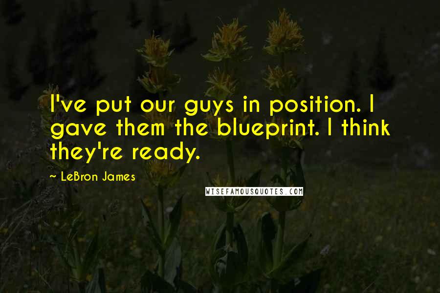 LeBron James quotes: I've put our guys in position. I gave them the blueprint. I think they're ready.