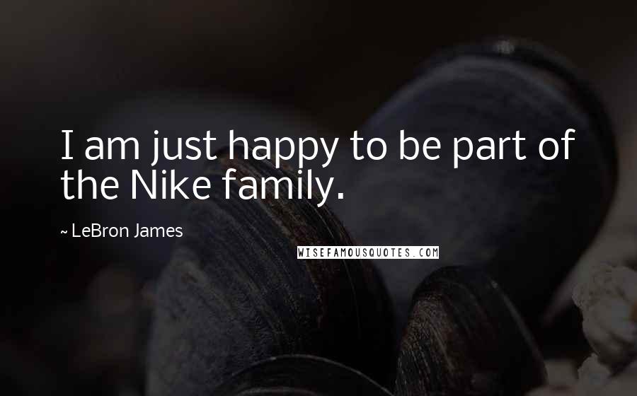 LeBron James quotes: I am just happy to be part of the Nike family.