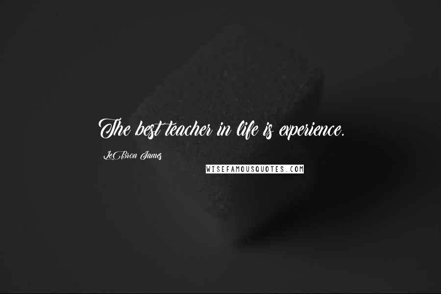 LeBron James quotes: The best teacher in life is experience.