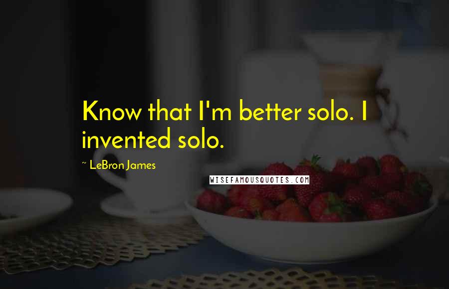 LeBron James quotes: Know that I'm better solo. I invented solo.