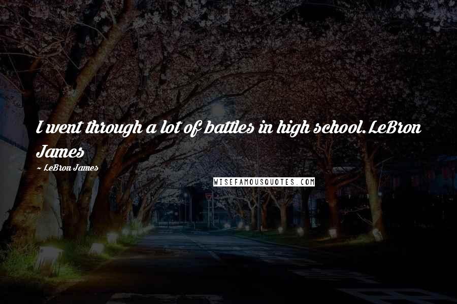 LeBron James quotes: I went through a lot of battles in high school.LeBron James