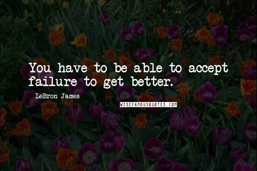 LeBron James quotes: You have to be able to accept failure to get better.