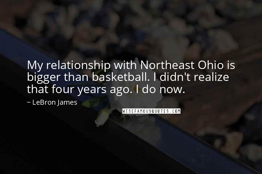 LeBron James quotes: My relationship with Northeast Ohio is bigger than basketball. I didn't realize that four years ago. I do now.