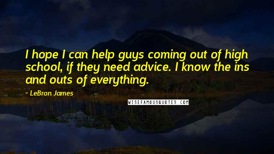 LeBron James quotes: I hope I can help guys coming out of high school, if they need advice. I know the ins and outs of everything.