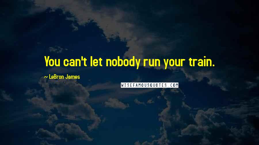 LeBron James quotes: You can't let nobody run your train.