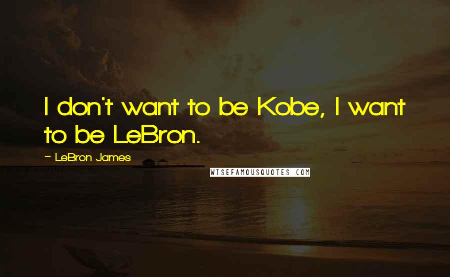 LeBron James quotes: I don't want to be Kobe, I want to be LeBron.