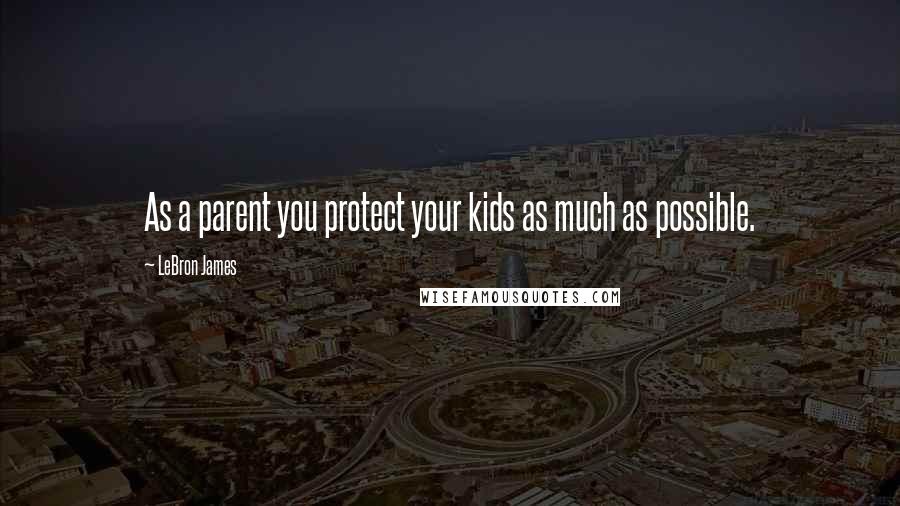 LeBron James quotes: As a parent you protect your kids as much as possible.