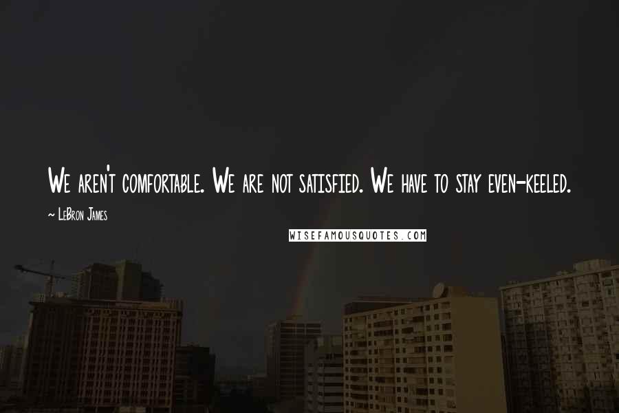 LeBron James quotes: We aren't comfortable. We are not satisfied. We have to stay even-keeled.