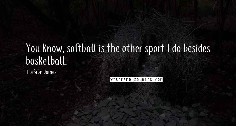 LeBron James quotes: You know, softball is the other sport I do besides basketball.