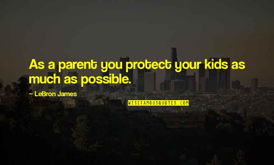 Lebron James Quotes By LeBron James: As a parent you protect your kids as