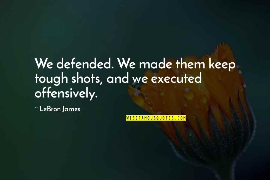 Lebron James Quotes By LeBron James: We defended. We made them keep tough shots,