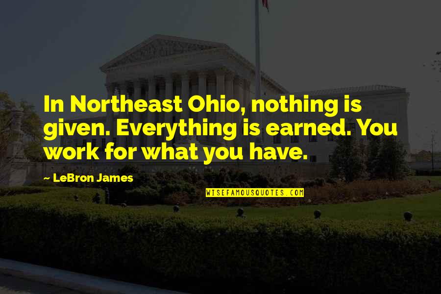 Lebron James Quotes By LeBron James: In Northeast Ohio, nothing is given. Everything is