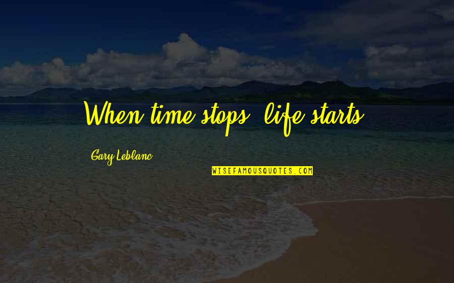 Lebron Trainwreck Quotes By Gary Leblanc: When time stops, life starts.