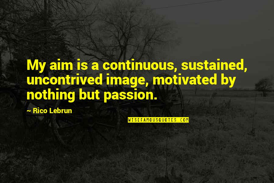 Lebrun Quotes By Rico Lebrun: My aim is a continuous, sustained, uncontrived image, Lebrun Quotes By Rico Lebrun: My aim is a continuous, sustained, uncontrived image,