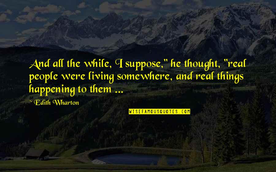 Leca Balls Quotes By Edith Wharton: And all the while, I suppose," he thought, Leca Balls Quotes By Edith Wharton: And all the while, I suppose," he thought,
