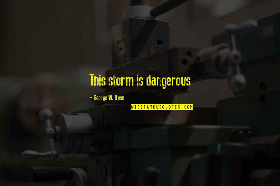 Leca Balls Quotes By George W. Bush: This storm is dangerous Leca Balls Quotes By George W. Bush: This storm is dangerous