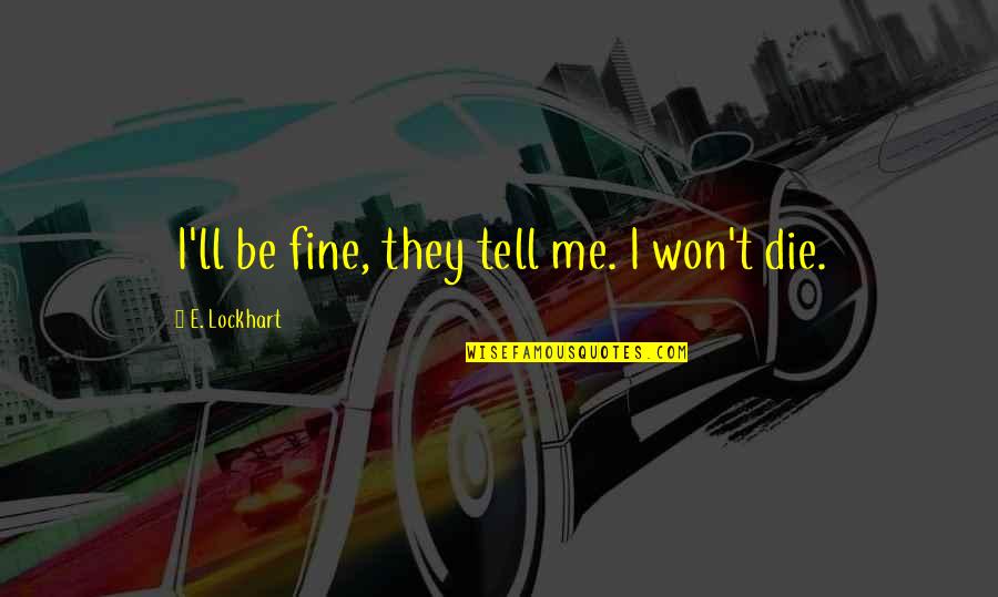 Lecavalier Quotes By E. Lockhart: I'll be fine, they tell me. I won't