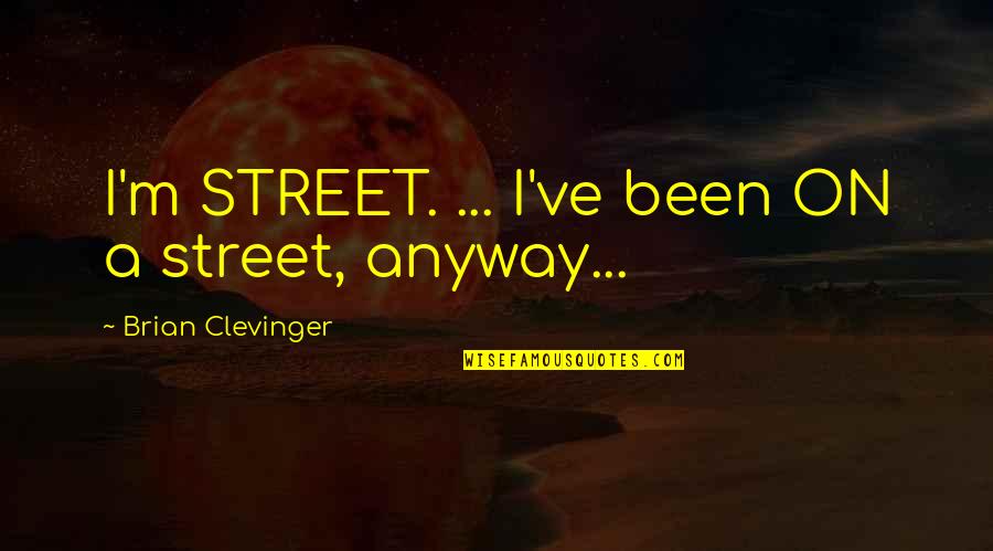 Leccare Le Quotes By Brian Clevinger: I'm STREET. ... I've been ON a street, Leccare Le Quotes By Brian Clevinger: I'm STREET. ... I've been ON a street,