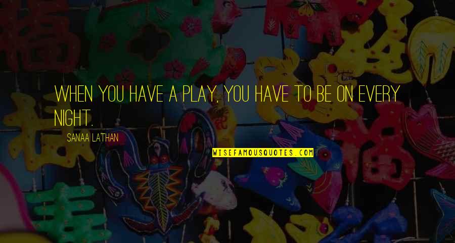 Lecce Arcodia Quotes By Sanaa Lathan: When you have a play, you have to Lecce Arcodia Quotes By Sanaa Lathan: When you have a play, you have to