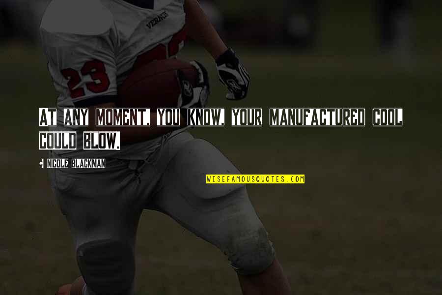 Leccy Spongers Quotes By Nicole Blackman: At any moment, you know, your manufactured cool Leccy Spongers Quotes By Nicole Blackman: At any moment, you know, your manufactured cool