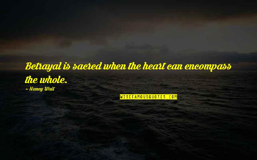 Lecet Adalah Quotes By Nancy Wait: Betrayal is sacred when the heart can encompass