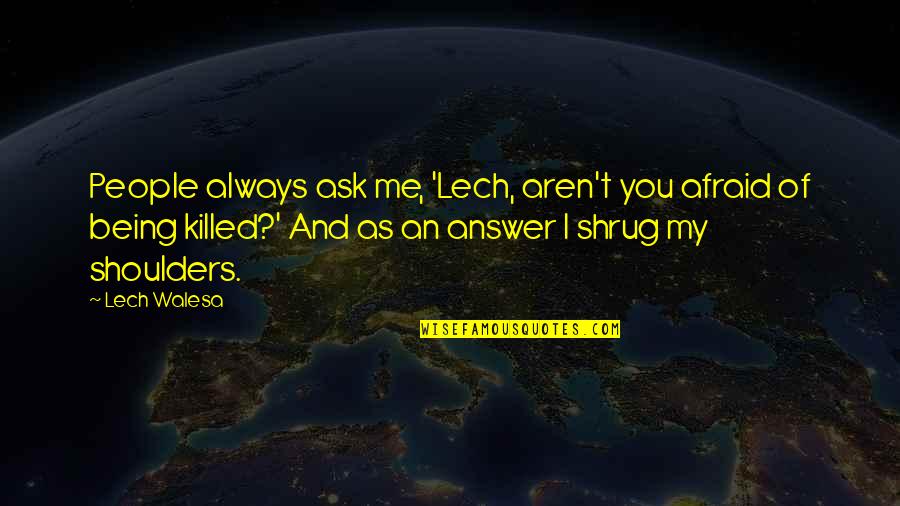 Lech Quotes By Lech Walesa: People always ask me, 'Lech, aren't you afraid