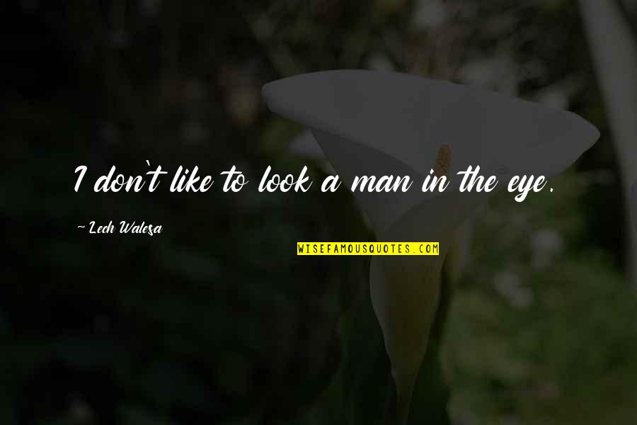 Lech Quotes By Lech Walesa: I don't like to look a man in Lech Quotes By Lech Walesa: I don't like to look a man in